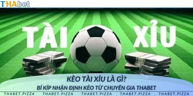 Kèo tài xỉu là gì? Bí kíp nhận định kèo từ chuyên gia THAbet