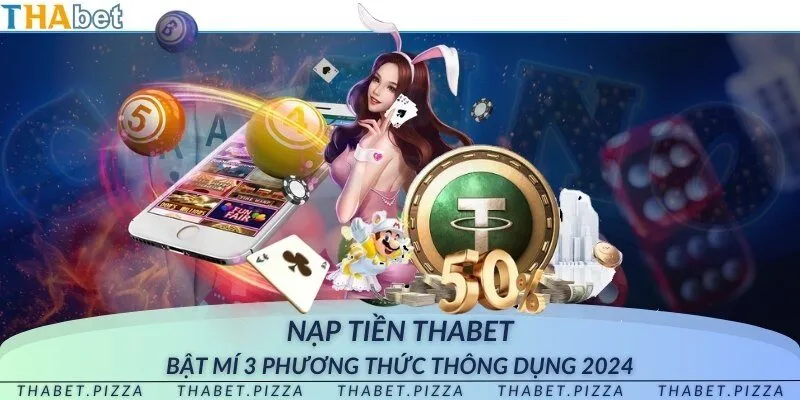 Nạp tiền THAbet - Bật mí 3 phương thức thông dụng 2024