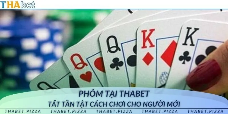 Phỏm tại THAbet - Tất tần tật cách chơi cho người mới